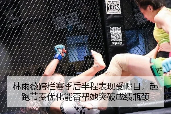 林雨薇跨栏赛季后半程表现受瞩目，起跑节奏优化能否帮她突破成绩瓶颈